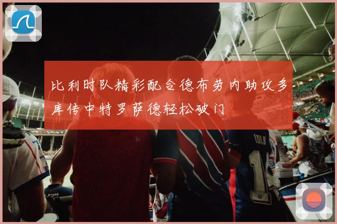 比利时队精彩配合德布劳内助攻多库传中特罗萨德轻松破门