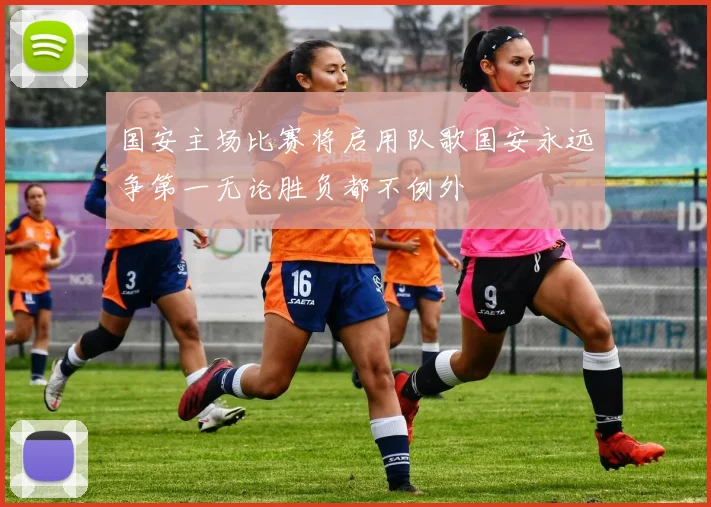 国安主场比赛将启用队歌国安永远争第一无论胜负都不例外