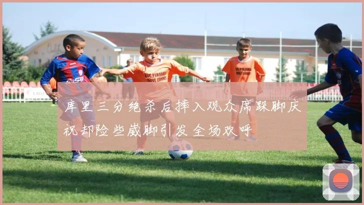 库里三分绝杀后摔入观众席跺脚庆祝却险些崴脚引发全场欢呼