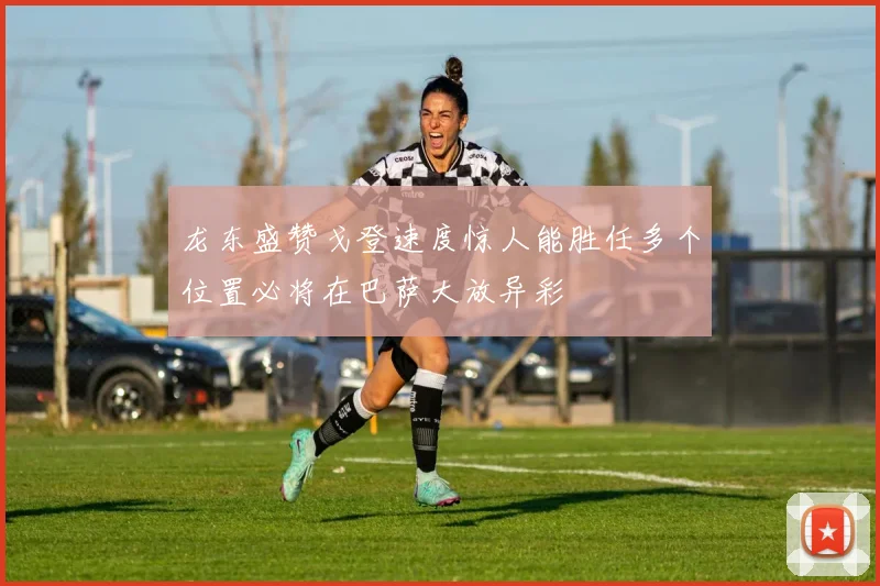 龙东盛赞戈登速度惊人能胜任多个位置必将在巴萨大放异彩