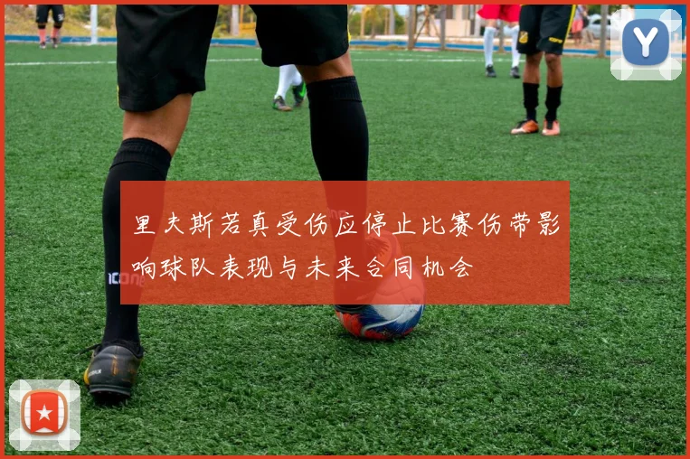 里夫斯若真受伤应停止比赛伤带影响球队表现与未来合同机会