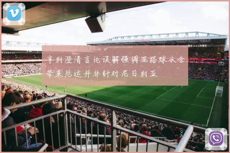 亨利澄清言论误解强调混搭球衣会带来厄运并非针对尼日利亚