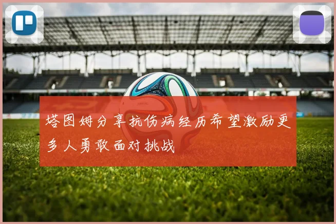 塔图姆分享抗伤病经历希望激励更多人勇敢面对挑战