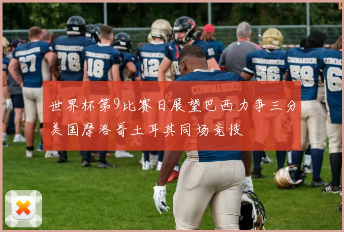 世界杯第9比赛日展望巴西力争三分美国摩洛哥土耳其同场竞技